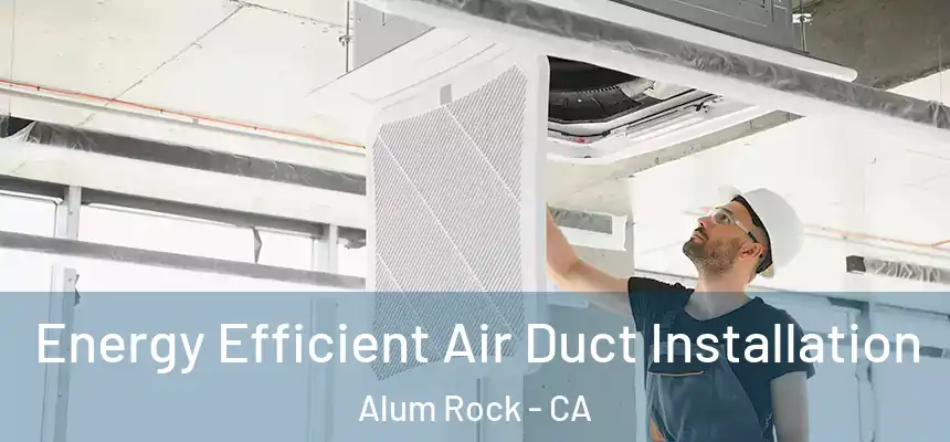  Energy Efficient Air Duct Installation Alum Rock - CA